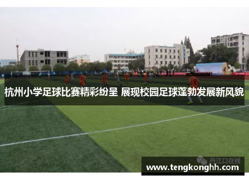 杭州小学足球比赛精彩纷呈 展现校园足球蓬勃发展新风貌