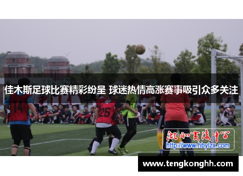 佳木斯足球比赛精彩纷呈 球迷热情高涨赛事吸引众多关注