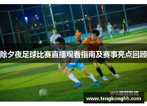 除夕夜足球比赛直播观看指南及赛事亮点回顾