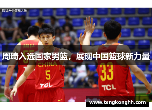 周琦入选国家男篮，展现中国篮球新力量