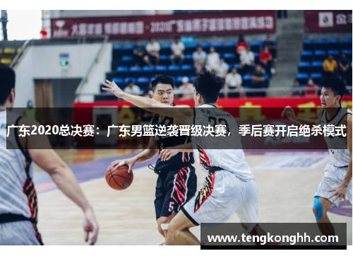 广东2020总决赛：广东男篮逆袭晋级决赛，季后赛开启绝杀模式