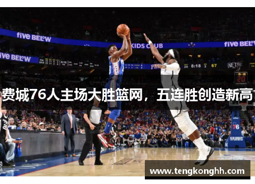费城76人主场大胜篮网，五连胜创造新高