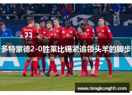 多特蒙德2-0胜莱比锡紧追领头羊的脚步