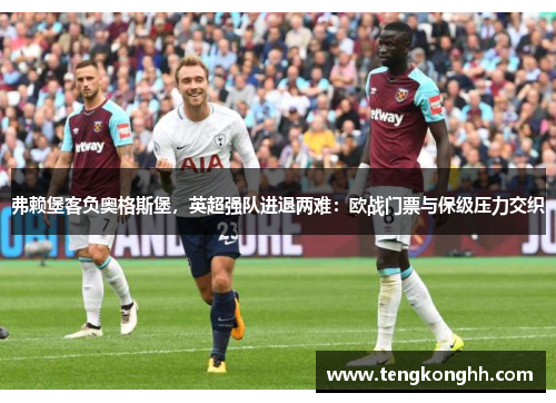 弗赖堡客负奥格斯堡，英超强队进退两难：欧战门票与保级压力交织