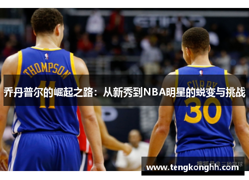 乔丹普尔的崛起之路：从新秀到NBA明星的蜕变与挑战