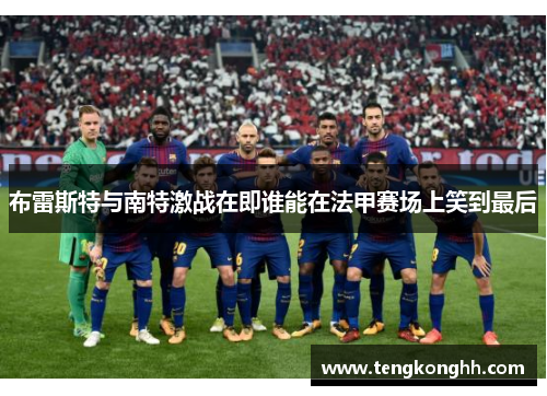 布雷斯特与南特激战在即谁能在法甲赛场上笑到最后