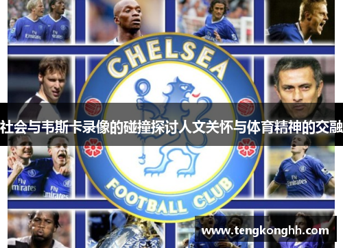 社会与韦斯卡录像的碰撞探讨人文关怀与体育精神的交融