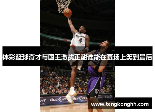 体彩篮球奇才与国王激战正酣谁能在赛场上笑到最后